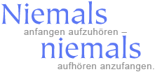 Niemals anfangen aufzuhören ̵ niemals aufhören anzufangen.